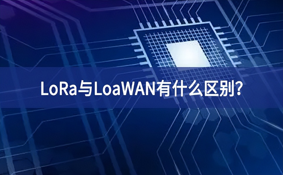 物聯(lián)網領域中，LoRa與LoaWAN有什么區(qū)別？