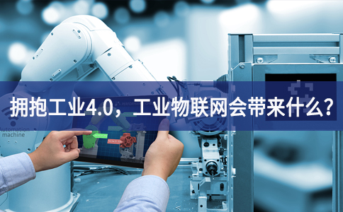 擁抱工業(yè)4.0，工業(yè)物聯(lián)網(wǎng)會(huì)帶來什么？