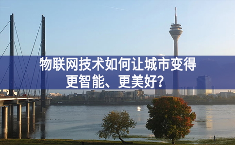 物聯(lián)網(wǎng)技術(shù)如何讓城市變得更智能、更美好？
