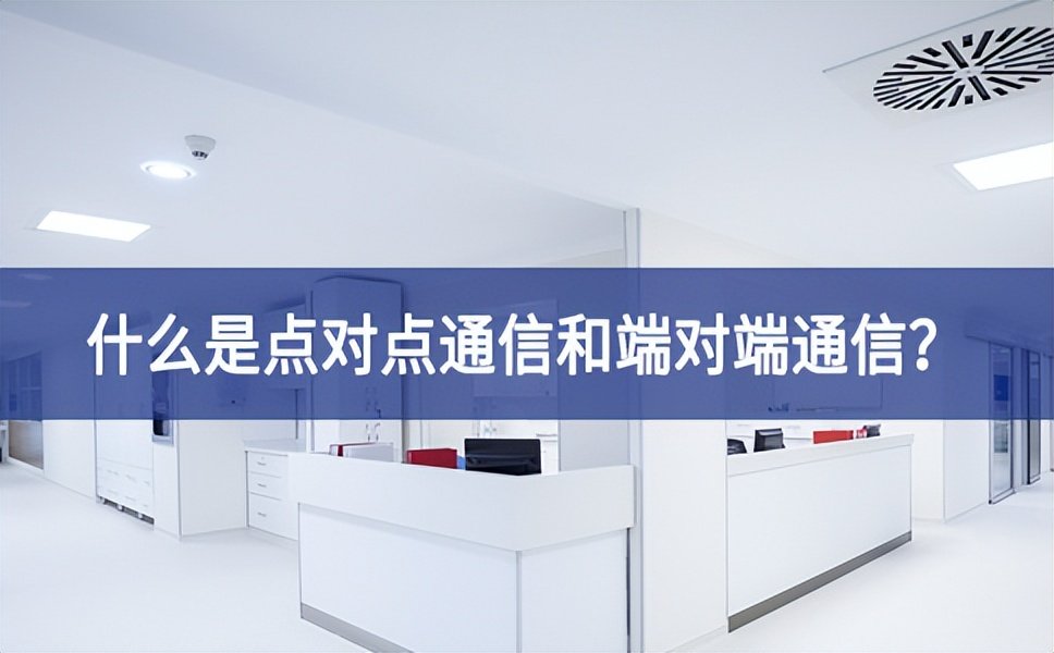 【科普】什么是點對點通信和端對端通信？