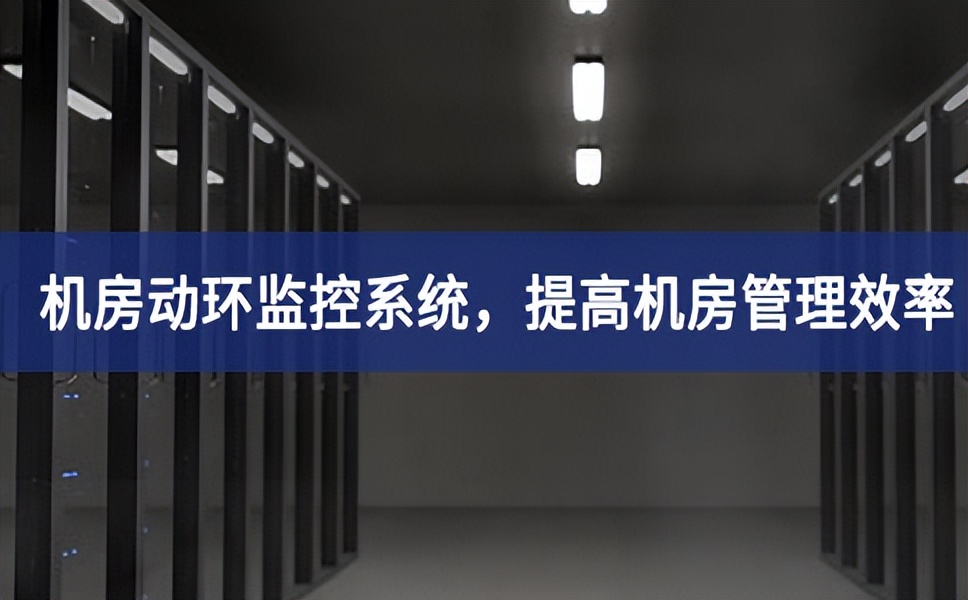 機(jī)房動(dòng)環(huán)監(jiān)控系統(tǒng)，提高機(jī)房管理效率，降低運(yùn)維成本