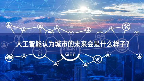 人工智能認為城市的未來會是什么樣子？