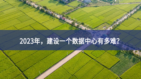 2023年，建設(shè)一個(gè)數(shù)據(jù)中心有多難？