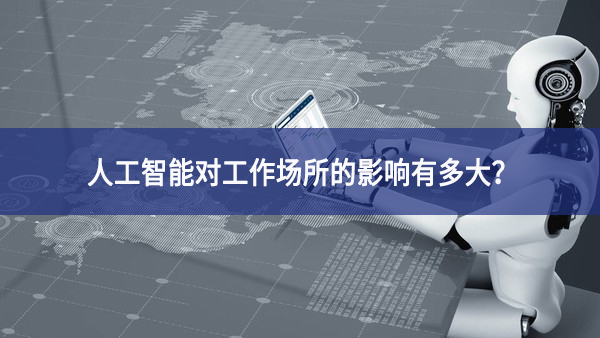 人工智能對工作場所的影響有多大？