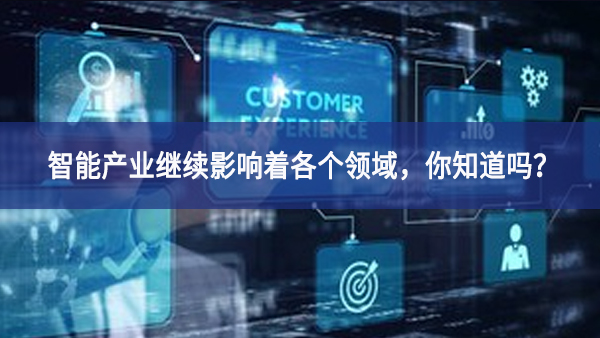 智能產(chǎn)業(yè)繼續(xù)影響著各個領(lǐng)域，你知道嗎？