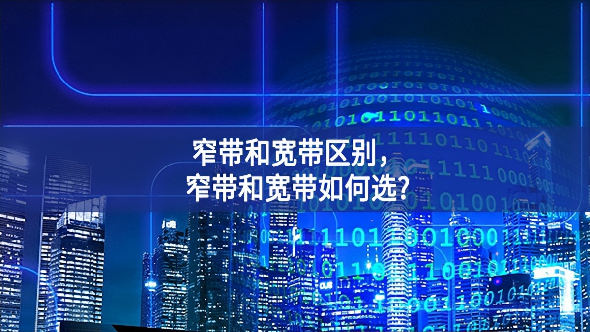 窄帶和寬帶區(qū)別，窄帶和寬帶如何選?