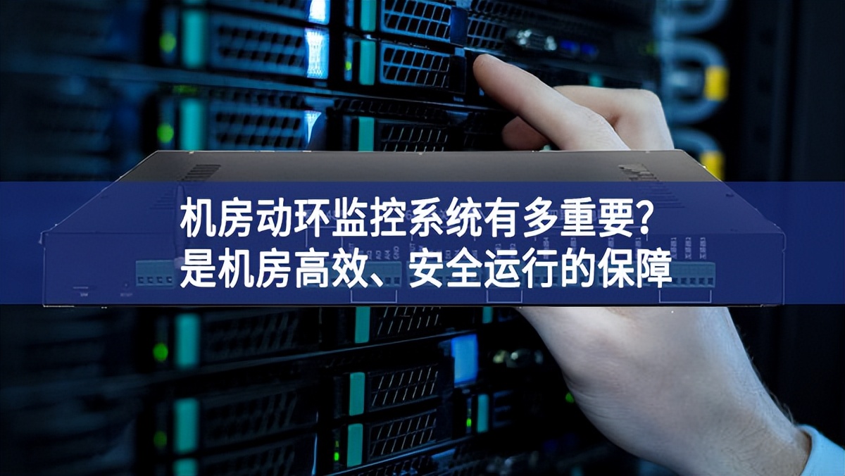 機(jī)房動(dòng)環(huán)監(jiān)控系統(tǒng)有多重要？是機(jī)房高效、安全運(yùn)行的保障