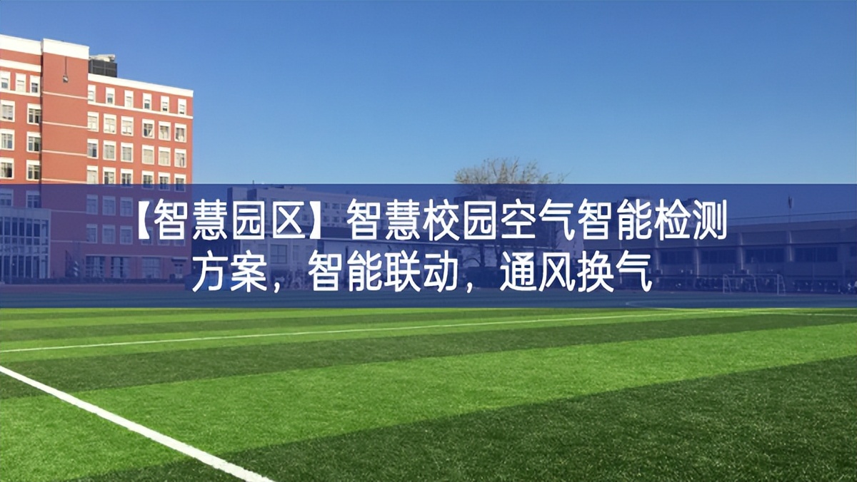 【智慧園區(qū)】智慧校園空氣智能檢測方案，智能聯(lián)動(dòng)，通風(fēng)換氣