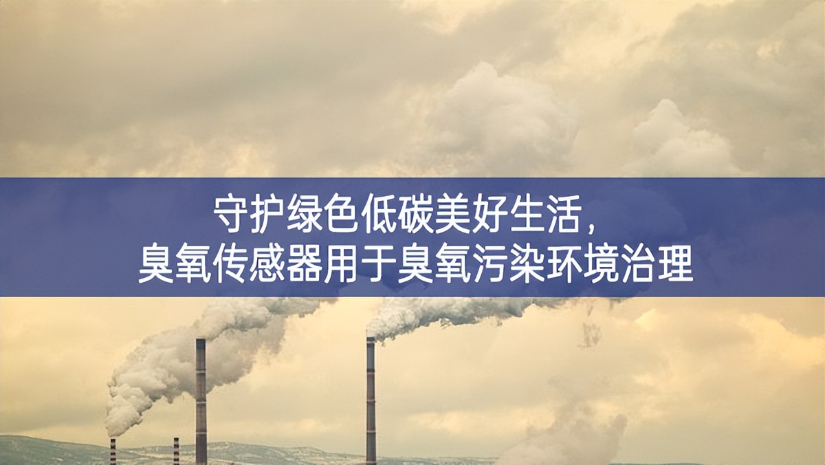 守護綠色低碳美好生活，臭氧傳感器用于臭氧污染環(huán)境治理