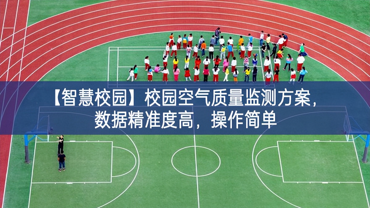 【智慧校園】校園空氣質(zhì)量監(jiān)測方案，數(shù)據(jù)精準(zhǔn)度高，操作簡單