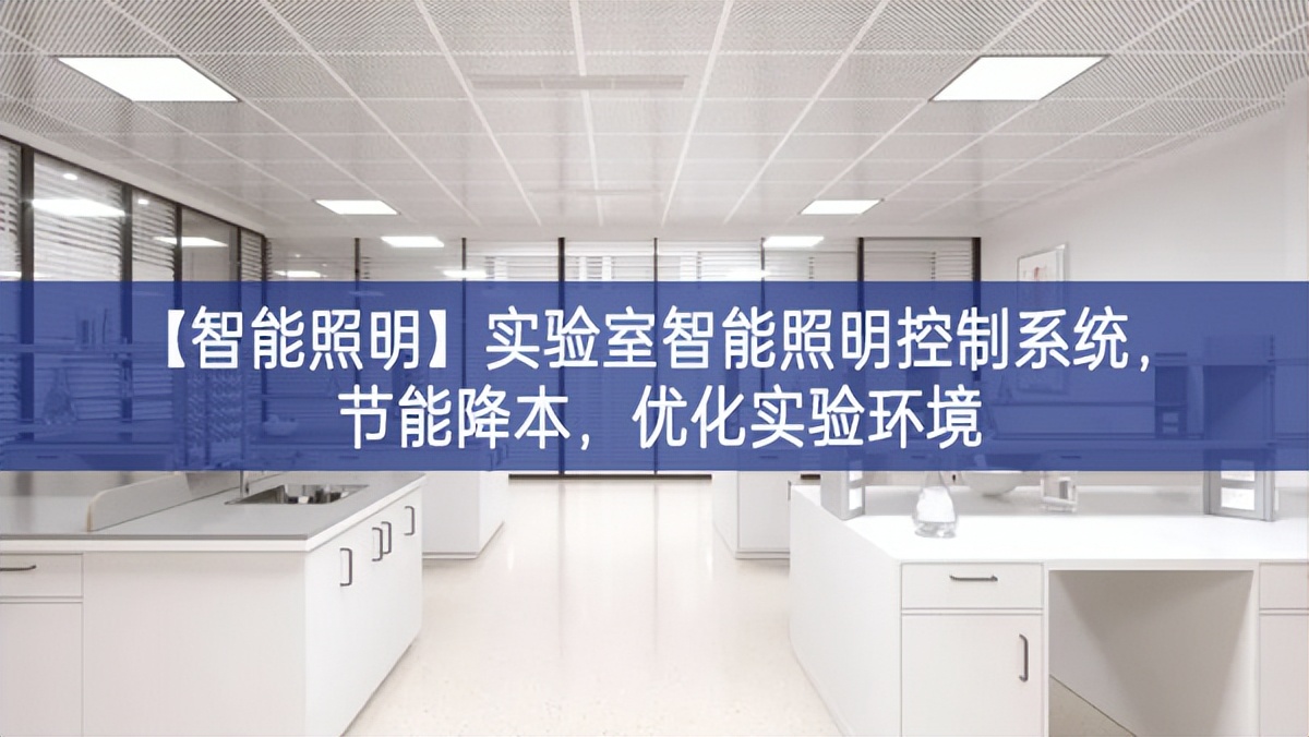 【智能照明】實(shí)驗(yàn)室智能照明控制系統(tǒng)，節(jié)能降本，優(yōu)化實(shí)驗(yàn)環(huán)境