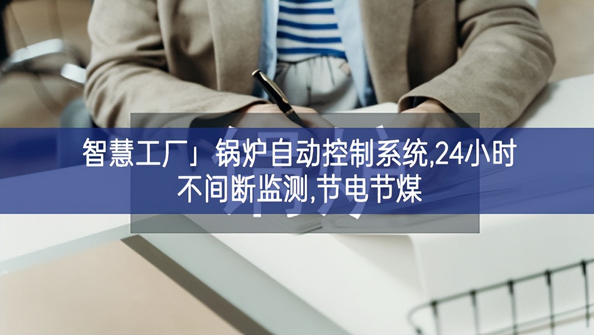 「智慧工廠」鍋爐自動控制系統(tǒng),24小時(shí)不間斷監(jiān)測,節(jié)電節(jié)煤