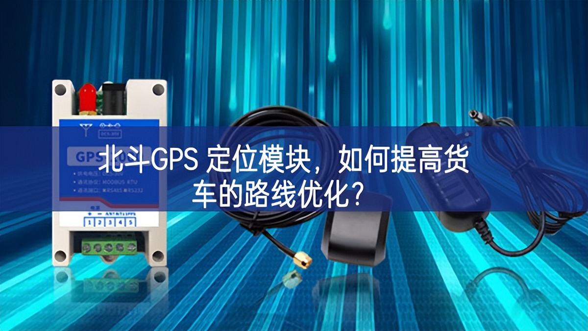 北斗GPS 定位模塊，如何提高貨車的路線優(yōu)化？