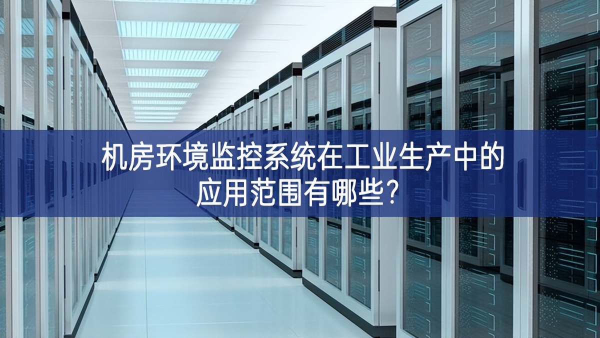 機(jī)房環(huán)境監(jiān)控系統(tǒng)在工業(yè)生產(chǎn)中的應(yīng)用范圍有哪些？