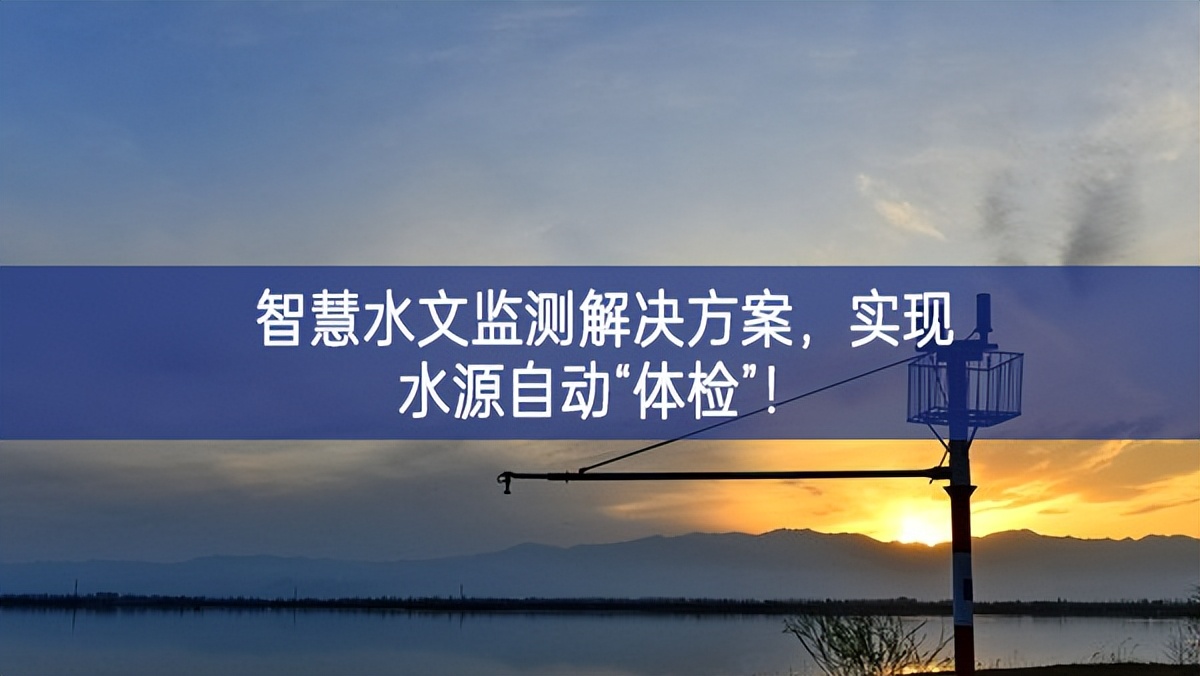 智慧水文監(jiān)測解決方案，實現(xiàn)水源自動“體檢”！