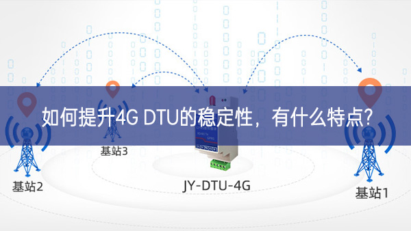 如何提升4G DTU的穩(wěn)定性，有什么特點(diǎn)?