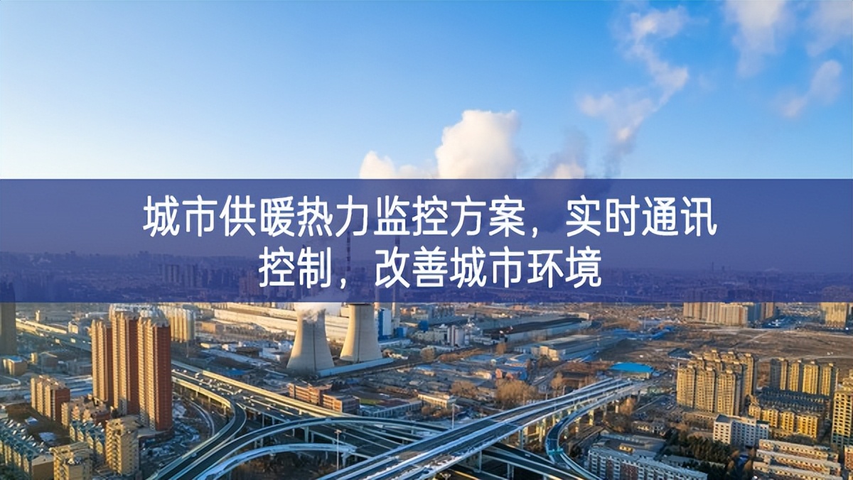 　城市供暖熱力監(jiān)控方案，實時通訊控制，改善城市環(huán)境