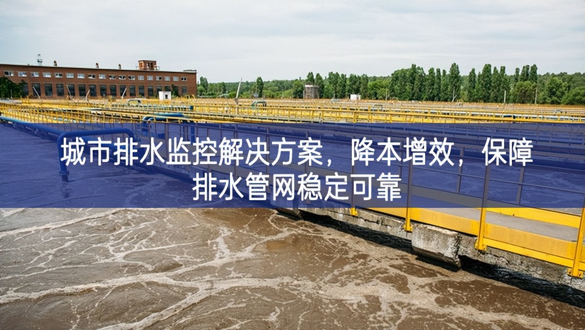 城市排水監(jiān)控解決方案，降本增效，保障排水管網(wǎng)穩(wěn)定可靠