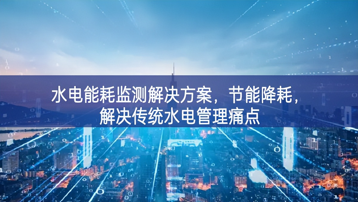 水電能耗監(jiān)測解決方案，節(jié)能降耗，解決傳統(tǒng)水電管理痛點