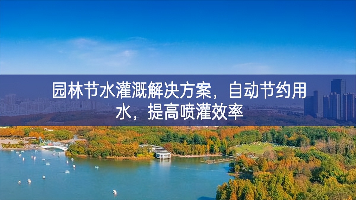 園林節(jié)水灌溉解決方案，自動節(jié)約用水，提高噴灌效率
