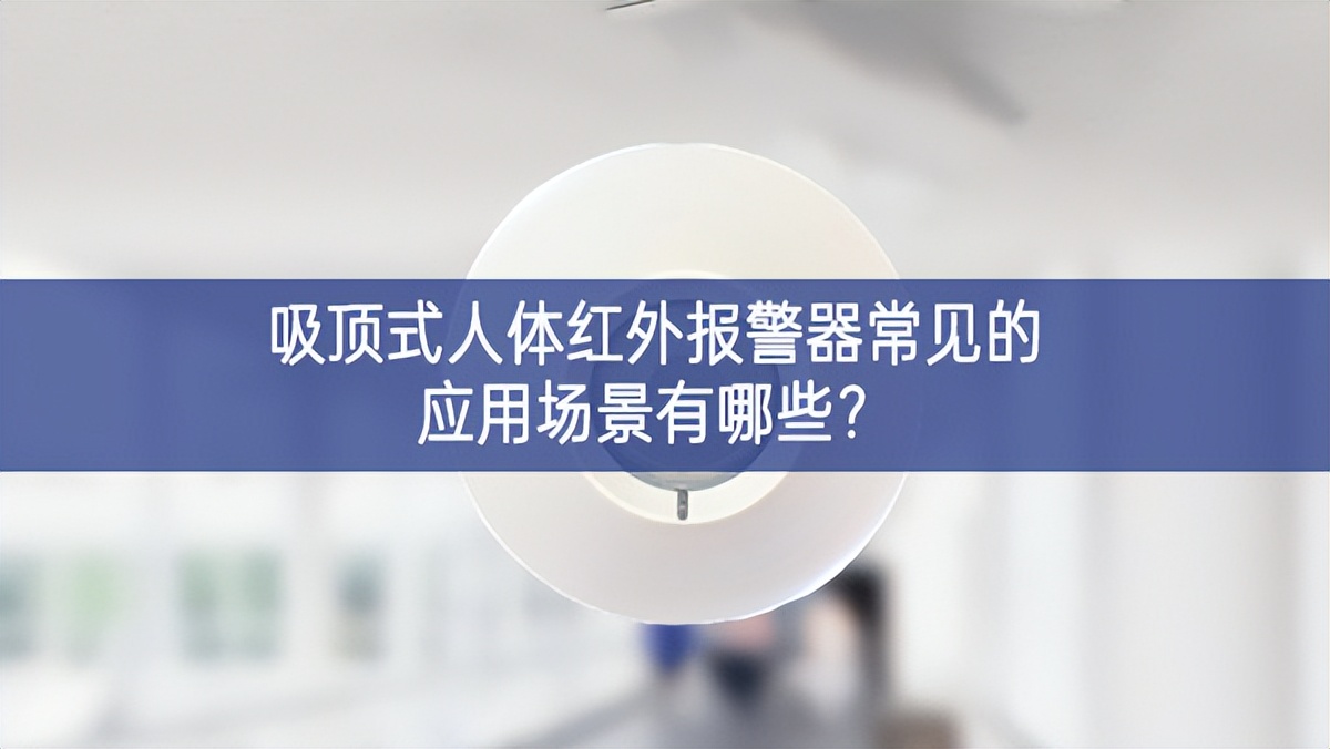 吸頂式人體紅外報(bào)警器常見的應(yīng)用場(chǎng)景有哪些?