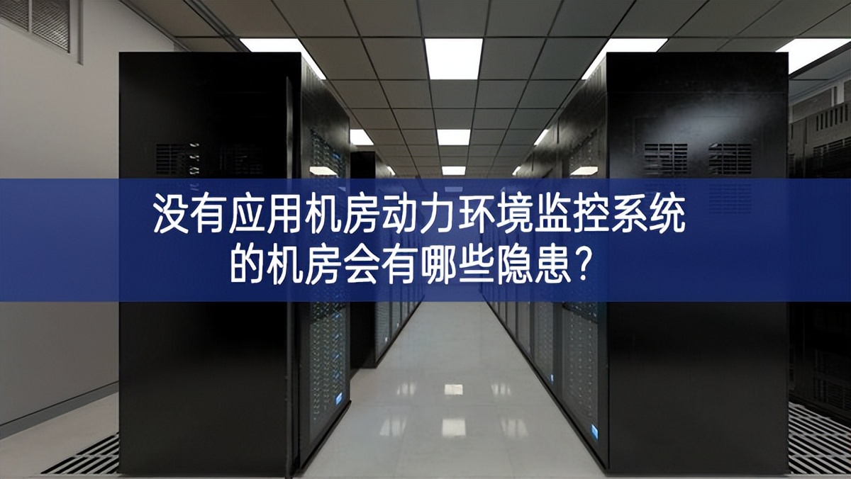  沒(méi)有應(yīng)用機(jī)房動(dòng)力環(huán)境監(jiān)控系統(tǒng)的機(jī)房會(huì)有哪些隱患？