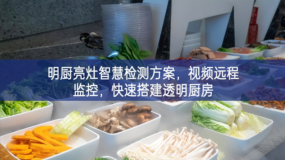 明廚亮灶智慧檢測方案，視頻遠(yuǎn)程監(jiān)控，快速搭建透明廚房