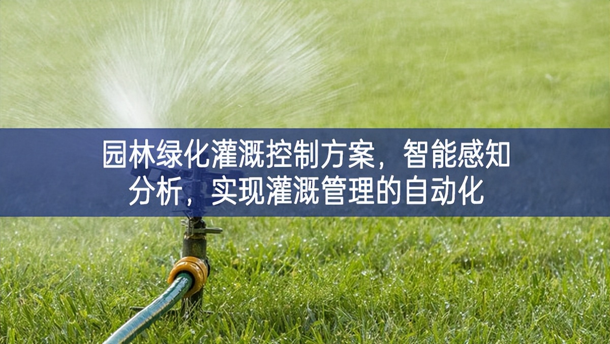 園林綠化灌溉控制方案，智能感知分析，實現(xiàn)灌溉管理的自動化