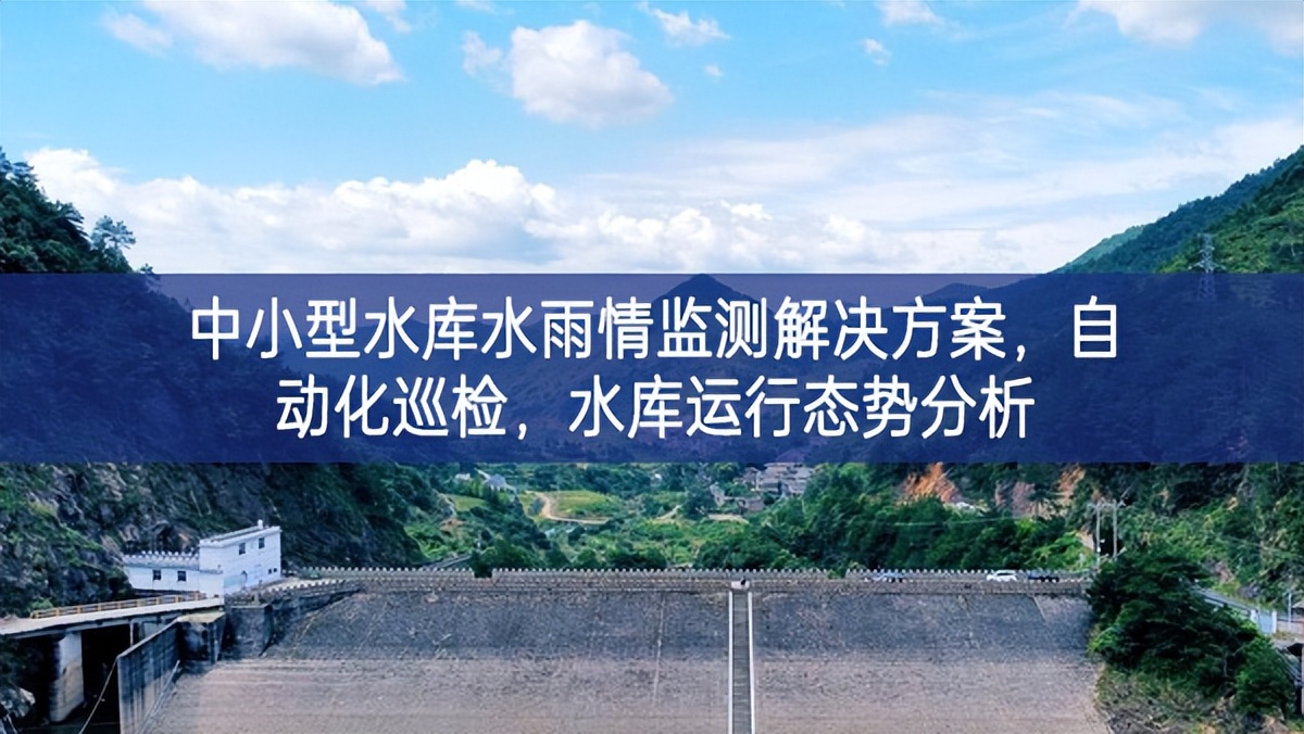 中小型水庫水雨情監(jiān)測解決方案，自動化巡檢，水庫運行態(tài)勢分析