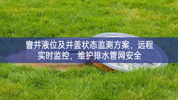 窨井液位及井蓋狀態(tài)監(jiān)測方案，遠程實時監(jiān)控，維護排水管網(wǎng)安全