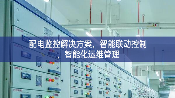 配電監(jiān)控解決方案，智能聯(lián)動(dòng)控制，智能化運(yùn)維管理