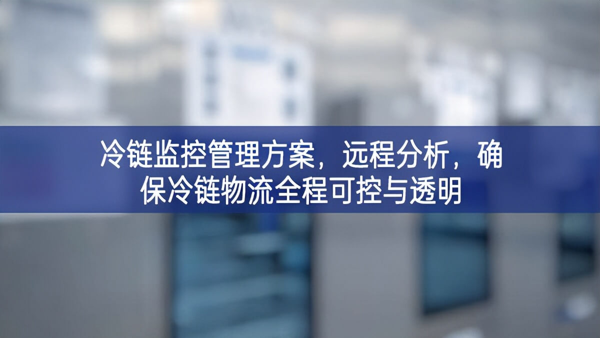 冷鏈監(jiān)控管理方案，遠程分析，確保冷鏈物流全程可控與透明