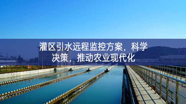 灌區(qū)引水遠程監(jiān)控方案，科學決策，推動農(nóng)業(yè)現(xiàn)代化