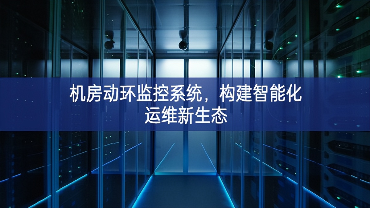 機(jī)房動(dòng)環(huán)監(jiān)控系統(tǒng)，構(gòu)建智能化運(yùn)維新生態(tài)