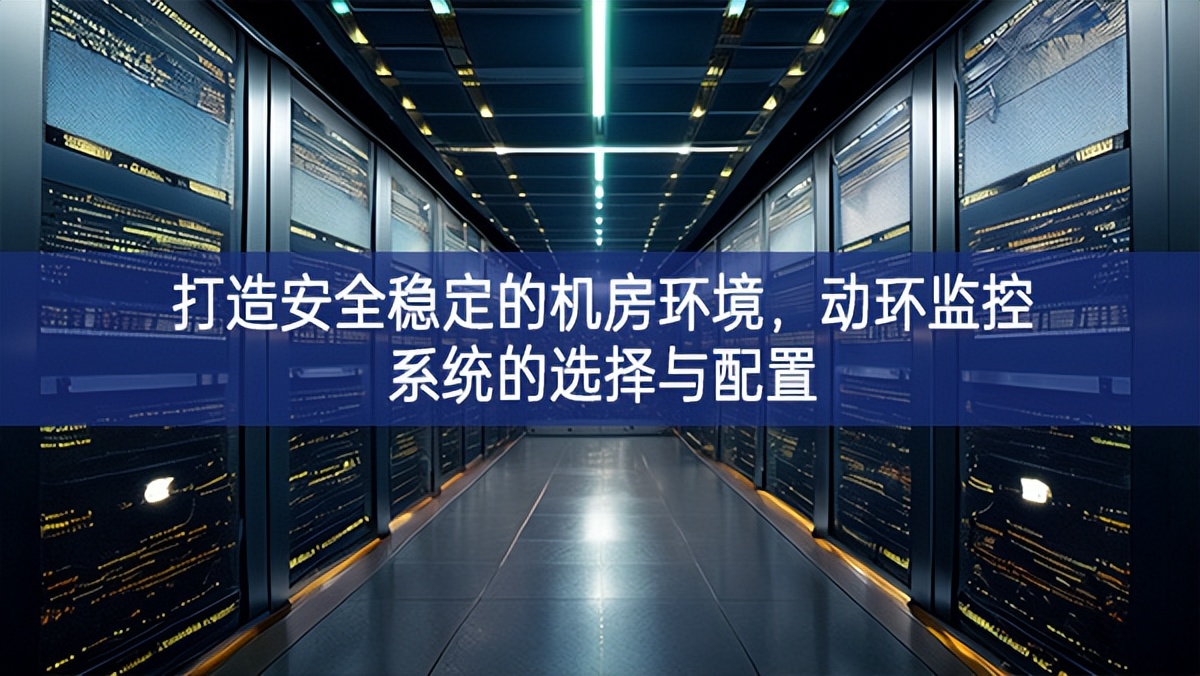 打造安全穩(wěn)定的機(jī)房環(huán)境，動(dòng)環(huán)監(jiān)控系統(tǒng)的選擇與配置