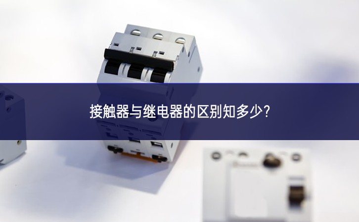 接觸器與繼電器的區(qū)別知多少？