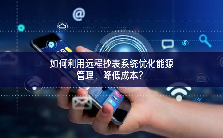 如何利用遠(yuǎn)程抄表系統(tǒng)優(yōu)化能源管理，降低成本？