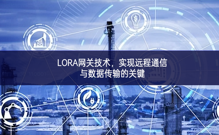 LORA網(wǎng)關(guān)技術(shù)，實現(xiàn)遠程通信與數(shù)據(jù)傳輸?shù)年P(guān)鍵