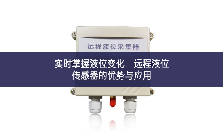 實時掌握液位變化，遠程液位傳感器的優(yōu)勢與應(yīng)用