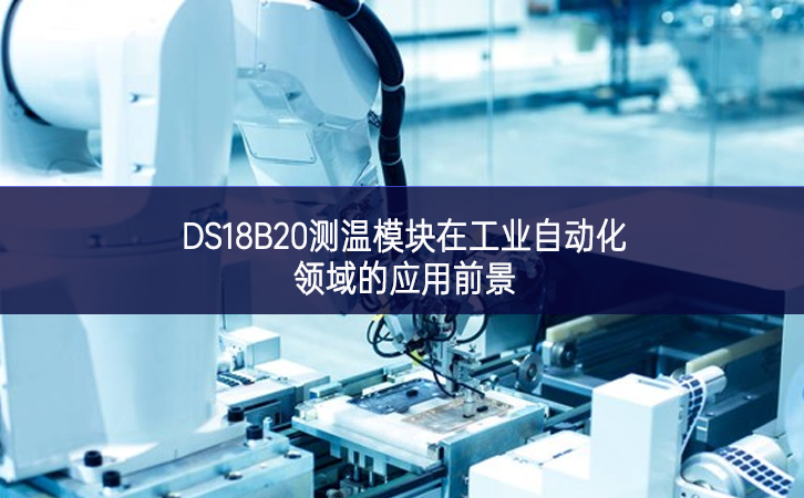 DS18B20測溫模塊在工業(yè)自動(dòng)化領(lǐng)域的應(yīng)用前景