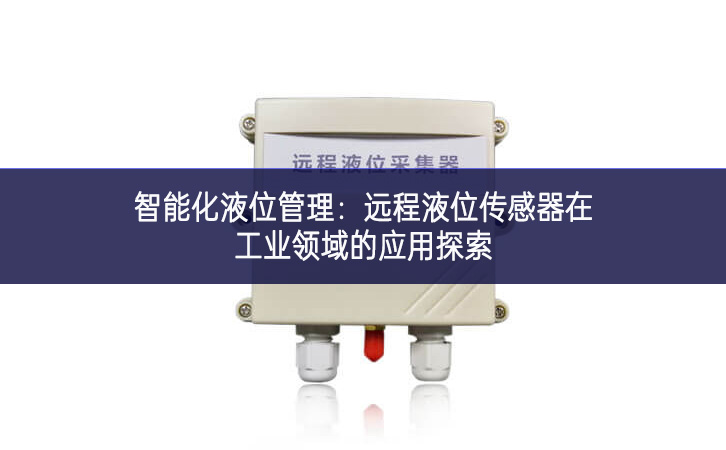 智能化液位管理：遠程液位傳感器在工業(yè)領(lǐng)域的應(yīng)用探索