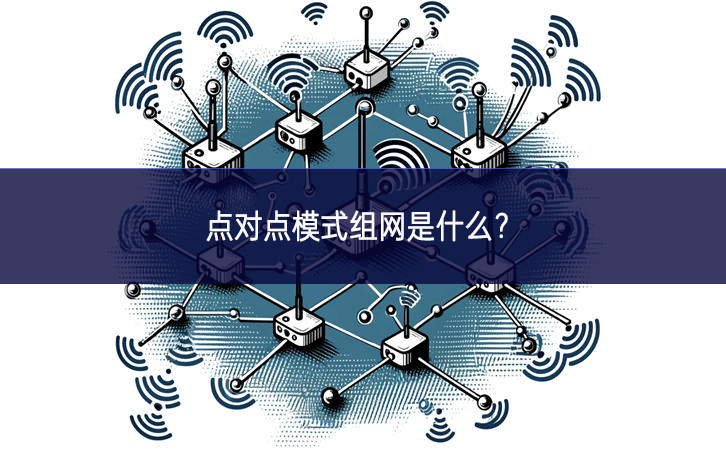點(diǎn)對(duì)點(diǎn)模式組網(wǎng)是什么？