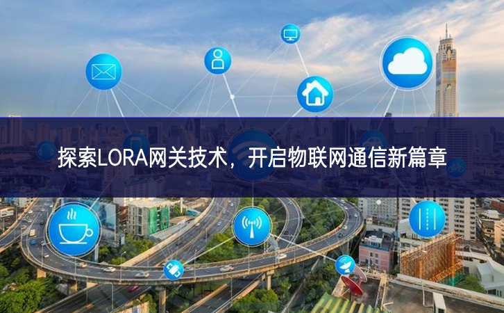 探索LORA網(wǎng)關(guān)技術(shù)，開啟物聯(lián)網(wǎng)通信新篇章