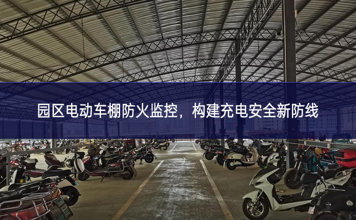 園區(qū)電動車棚防火監(jiān)控，構(gòu)建充電安全新防線