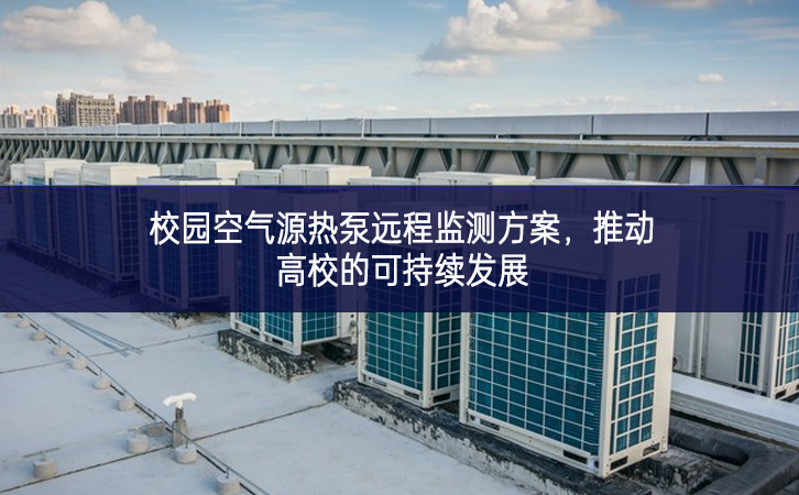 校園空氣源熱泵遠(yuǎn)程監(jiān)測(cè)方案，推動(dòng)高校的可持續(xù)發(fā)展