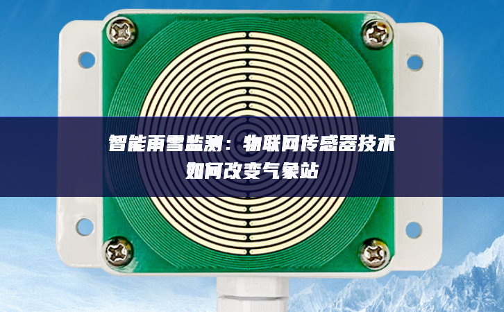 智能雨雪監(jiān)測：物聯(lián)網傳感器技術如何改變氣象站