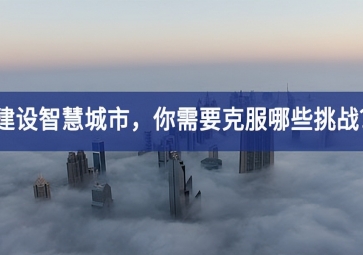 建設智慧城市的當下，你需要克服哪些挑戰(zhàn)？