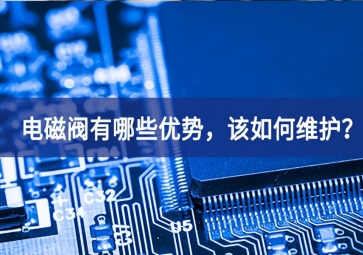 電磁閥有哪些優(yōu)勢(shì)，該如何維護(hù)？