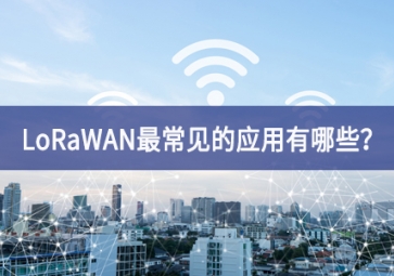 LoRaWAN最常見的應(yīng)用有哪些？