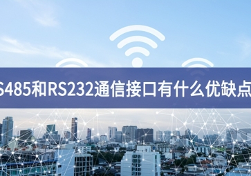  RS485和RS232串口通信接口有什么優(yōu)缺點(diǎn)？